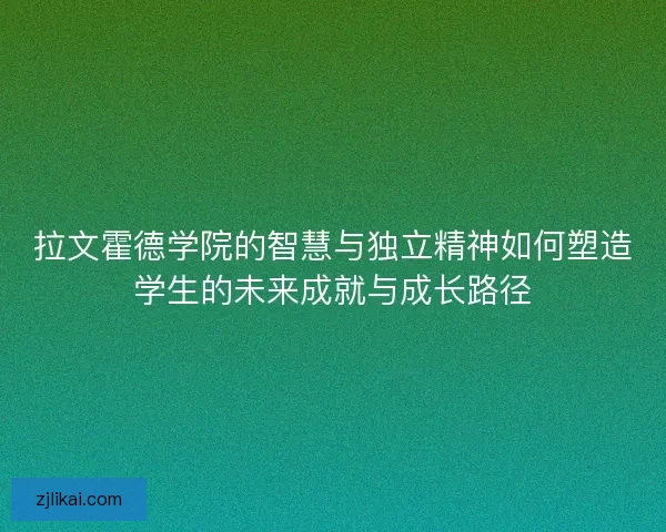 拉文霍德学院的智慧与独立精神如何塑造学生的未来成就与成长路径
