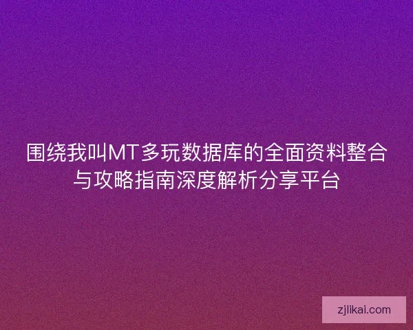 围绕我叫MT多玩数据库的全面资料整合与攻略指南深度解析分享平台
