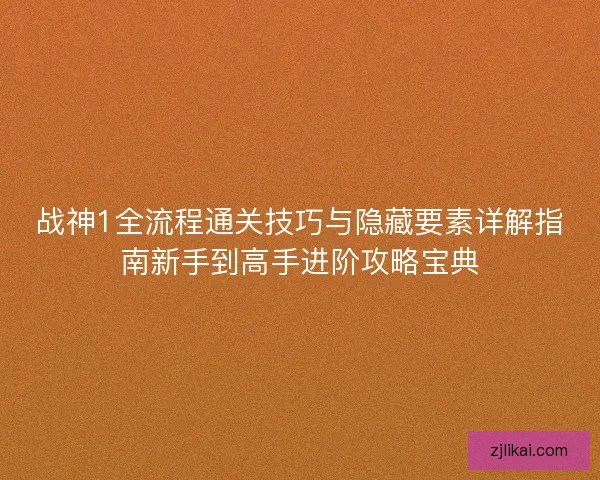 战神1全流程通关技巧与隐藏要素详解指南新手到高手进阶攻略宝典