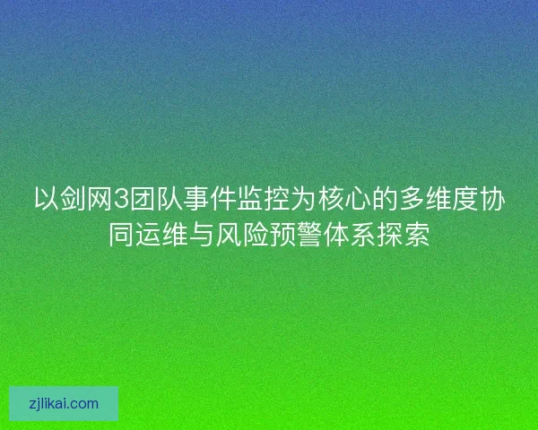 以剑网3团队事件监控为核心的多维度协同运维与风险预警体系探索