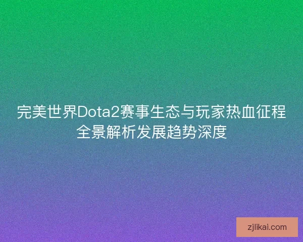 完美世界Dota2赛事生态与玩家热血征程全景解析发展趋势深度