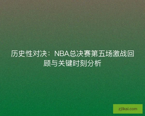 历史性对决：NBA总决赛第五场激战回顾与关键时刻分析