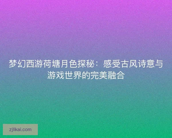 梦幻西游荷塘月色探秘：感受古风诗意与游戏世界的完美融合