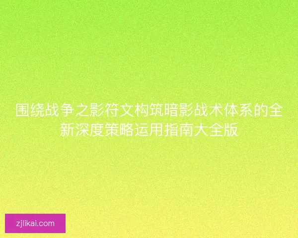 围绕战争之影符文构筑暗影战术体系的全新深度策略运用指南大全版 围绕战争之影符文构筑暗影战术体系的全新深度策略运用指南大全版