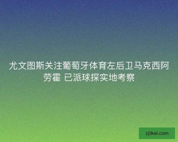 尤文图斯关注葡萄牙体育左后卫马克西阿劳霍 已派球探实地考察 尤文图斯关注葡萄牙体育左后卫马克西阿劳霍 已派球探实地考察